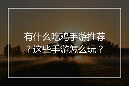 有什么吃鸡手游推荐？这些手游怎么玩？