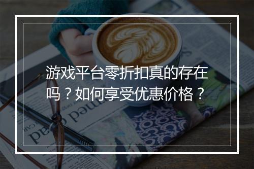 游戏平台零折扣真的存在吗?如何享受优惠价格?