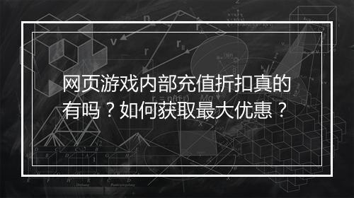 网页游戏内部充值折扣真的有吗?如何获取最大优惠?