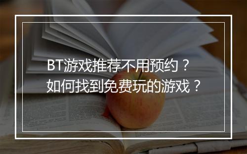 BT游戏推荐不用预约?如何找到免费玩的游戏?