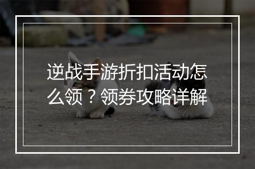 逆战手游折扣活动怎么领?领券攻略详解