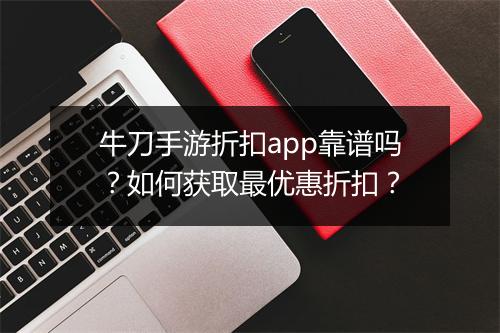 牛刀手游折扣app靠谱吗?如何获取最优惠折扣?