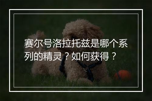 赛尔号洛拉托兹是哪个系列的精灵?如何获得?