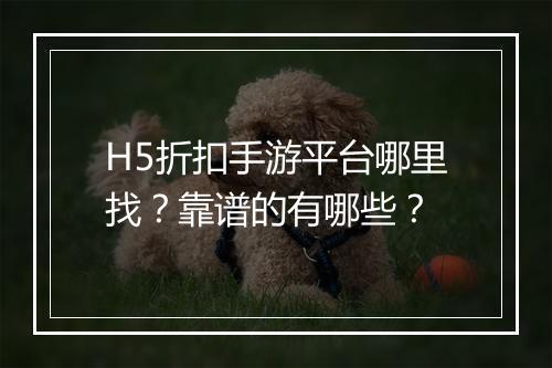 H5折扣手游平台哪里找?靠谱的有哪些?