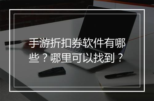 手游折扣券软件有哪些？哪里可以找到？