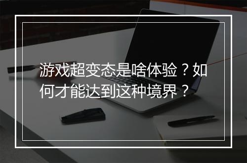 游戏超变态是啥体验?如何才能达到这种境界?