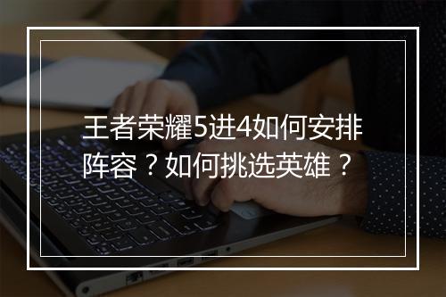 王者荣耀5进4如何安排阵容？如何挑选英雄？