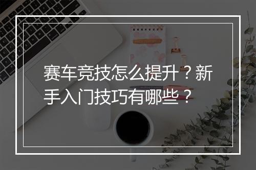 赛车竞技怎么提升？新手入门技巧有哪些？