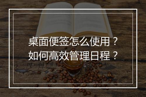 桌面便签怎么使用?如何高效管理日程?