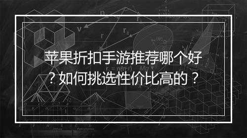 苹果折扣手游推荐哪个好?如何挑选性价比高的?