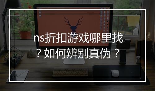 ns折扣游戏哪里找?如何辨别真伪?