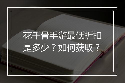 花千骨手游最低折扣是多少?如何获取?