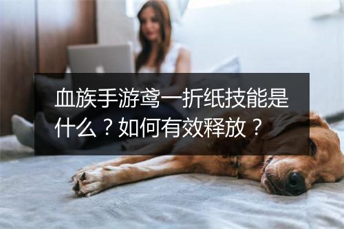 血族手游鸢一折纸技能是什么？如何有效释放？