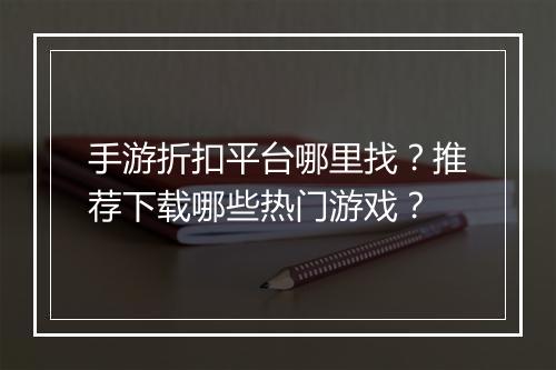手游折扣平台哪里找?推荐下载哪些热门游戏?