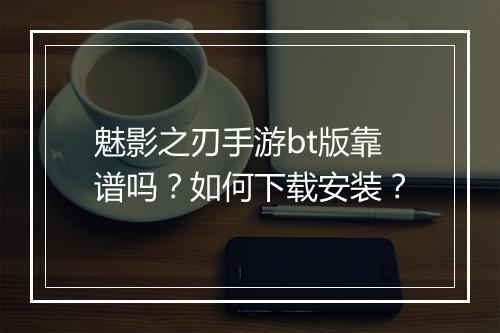 魅影之刃手游bt版靠谱吗?如何下载安装?