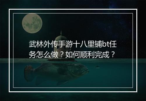 武林外传手游十八里铺bt任务怎么做？如何顺利完成？