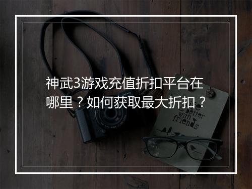 神武3游戏充值折扣平台在哪里?如何获取最大折扣?