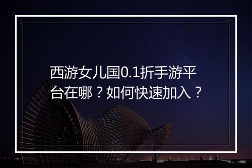 西游女儿国0.1折手游平台在哪?如何快速加入?