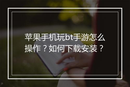 苹果手机玩bt手游怎么操作？如何下载安装？