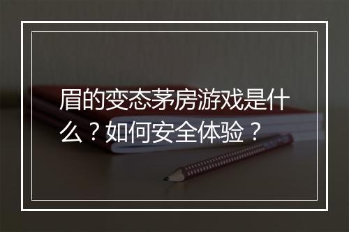 眉的变态茅房游戏是什么?如何安全体验?