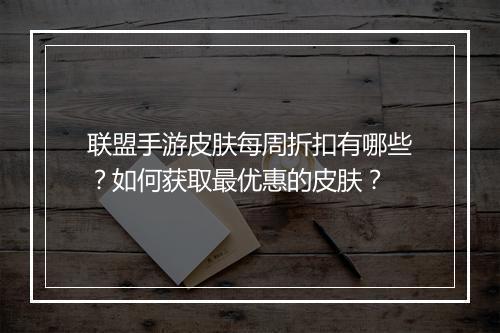 联盟手游皮肤每周折扣有哪些？如何获取最优惠的皮肤？