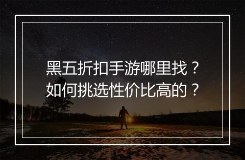 黑五折扣手游哪里找?如何挑选性价比高的?