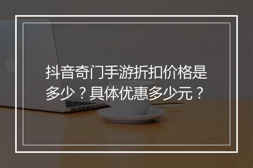 抖音奇门手游折扣价格是多少?具体优惠多少元?