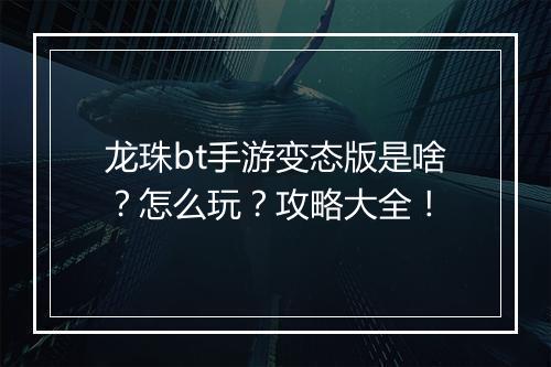 龙珠bt手游变态版是啥?怎么玩?攻略大全!