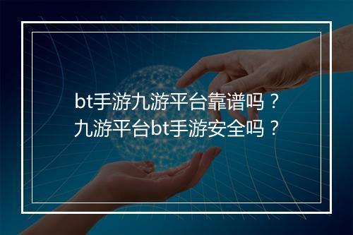 bt手游九游平台靠谱吗？九游平台bt手游安全吗？