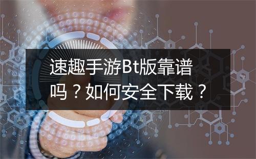速趣手游Bt版靠谱吗?如何安全下载?