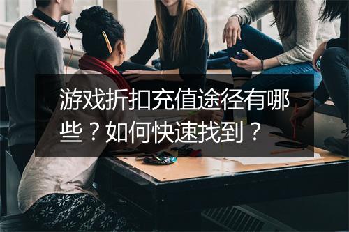 游戏折扣充值途径有哪些?如何快速找到?