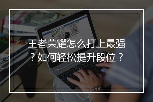 王者荣耀怎么打上最强？如何轻松提升段位？