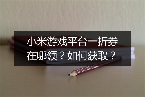 小米游戏平台一折券在哪领？如何获取？