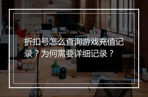 折扣号怎么查询游戏充值记录?为何需要详细记录?