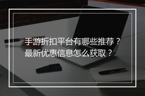 手游折扣平台有哪些推荐？最新优惠信息怎么获取？