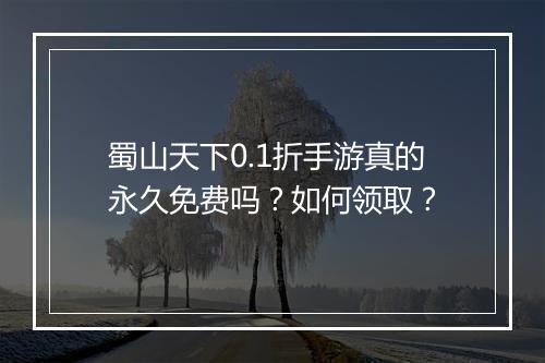 蜀山天下0.1折手游真的永久免费吗？如何领取？