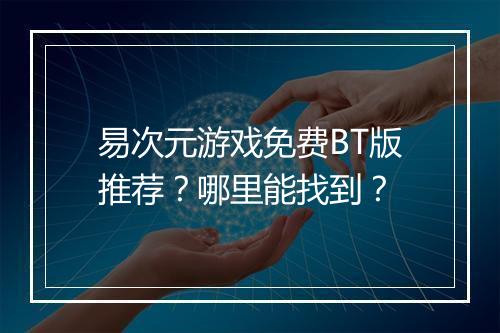 易次元游戏免费BT版推荐?哪里能找到?