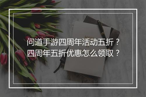问道手游四周年活动五折？四周年五折优惠怎么领取？