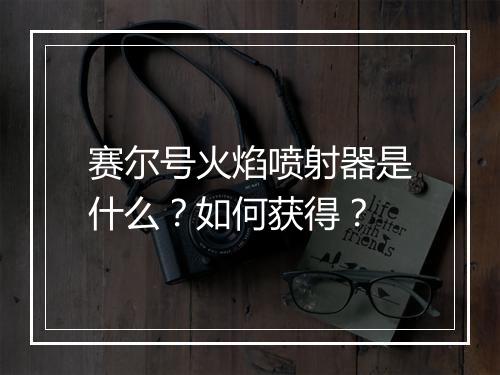 赛尔号火焰喷射器是什么?如何获得?