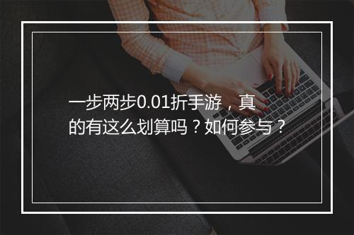 一步两步0.01折手游，真的有这么划算吗？如何参与？