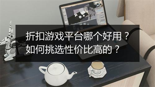 折扣游戏平台哪个好用？如何挑选性价比高的？