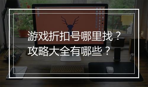 游戏折扣号哪里找?攻略大全有哪些?