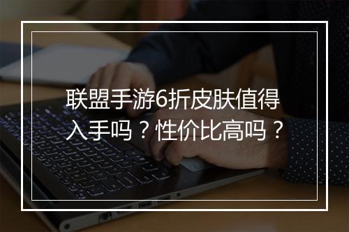 联盟手游6折皮肤值得入手吗?性价比高吗?