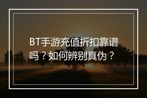 BT手游充值折扣靠谱吗?如何辨别真伪?