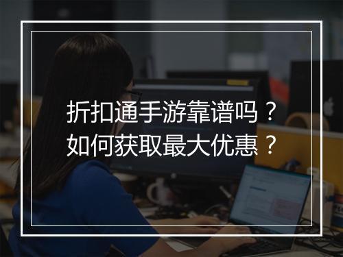 折扣通手游靠谱吗?如何获取最大优惠?