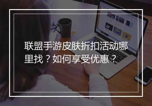 联盟手游皮肤折扣活动哪里找?如何享受优惠?