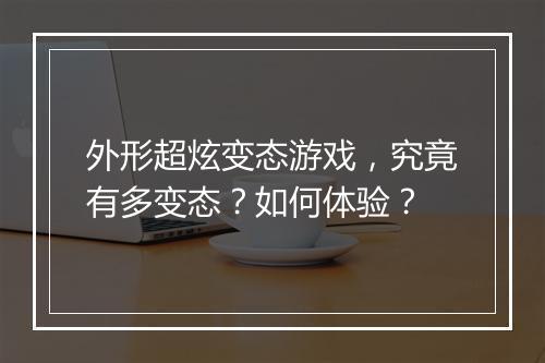 外形超炫变态游戏，究竟有多变态？如何体验？