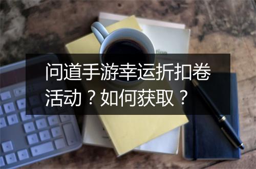 问道手游幸运折扣卷活动?如何获取?