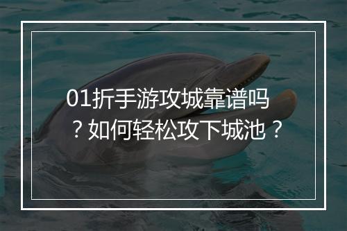 01折手游攻城靠谱吗？如何轻松攻下城池？