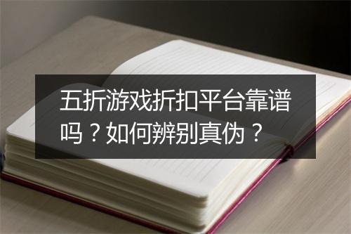 五折游戏折扣平台靠谱吗?如何辨别真伪?